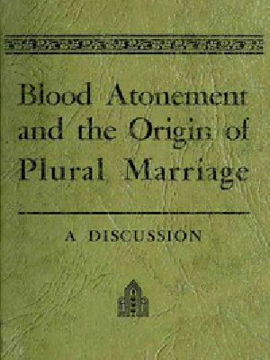 [Gutenberg 50535] • Blood Atonement and the Origin of Plural Marriage: A Discussion